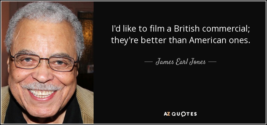 I'd like to film a British commercial; they're better than American ones. - James Earl Jones