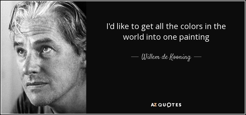 I'd like to get all the colors in the world into one painting - Willem de Kooning
