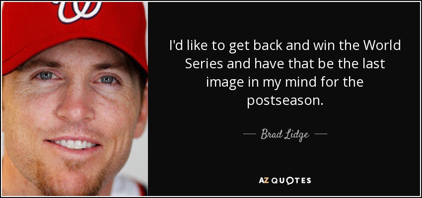 I'd like to get back and win the World Series and have that be the last image in my mind for the postseason. - Brad Lidge
