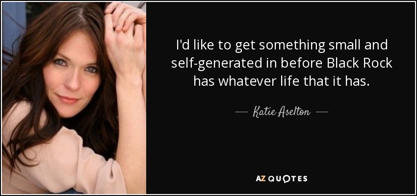 I'd like to get something small and self-generated in before Black Rock has whatever life that it has. - Katie Aselton