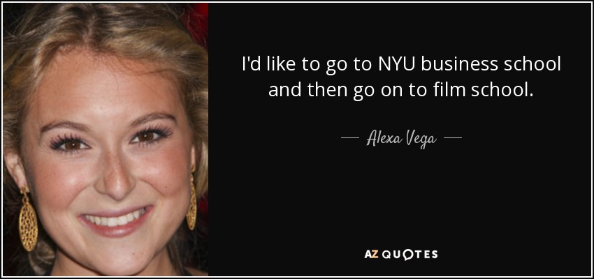 I'd like to go to NYU business school and then go on to film school. - Alexa Vega