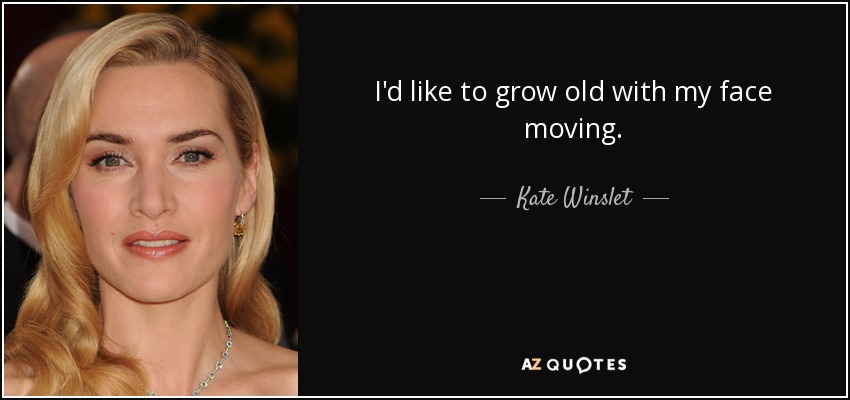 I'd like to grow old with my face moving. - Kate Winslet