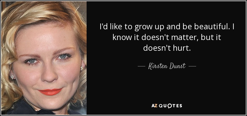 I'd like to grow up and be beautiful. I know it doesn't matter, but it doesn't hurt. - Kirsten Dunst