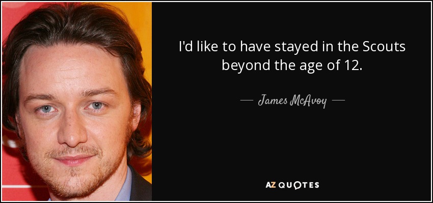 I'd like to have stayed in the Scouts beyond the age of 12. - James McAvoy