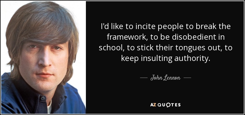 I'd like to incite people to break the framework, to be disobedient in school, to stick their tongues out, to keep insulting authority. - John Lennon