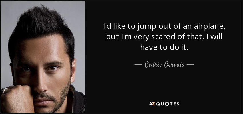 I'd like to jump out of an airplane, but I'm very scared of that. I will have to do it. - Cedric Gervais