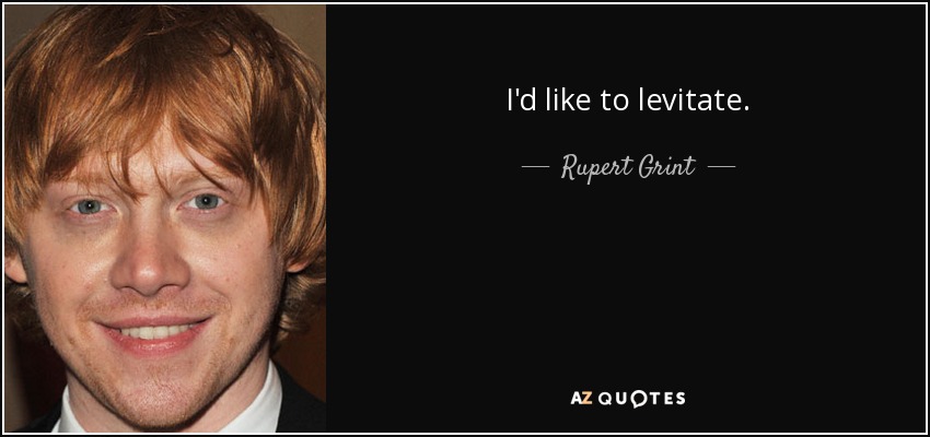 I'd like to levitate. - Rupert Grint