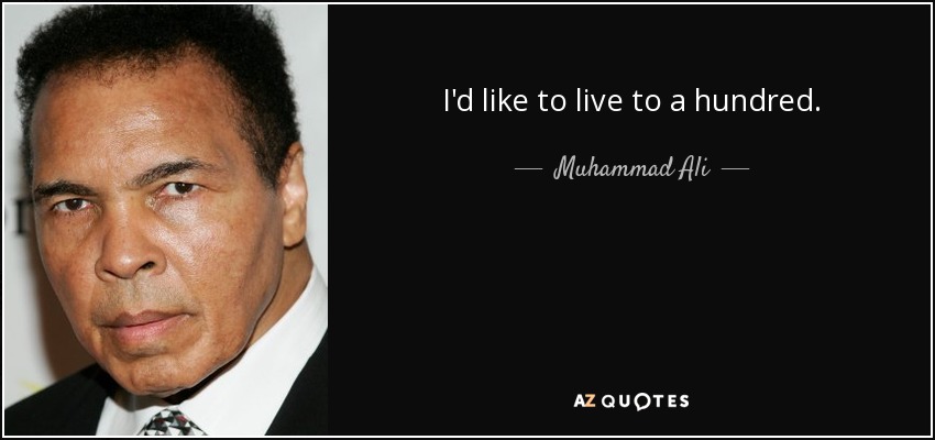 I'd like to live to a hundred. - Muhammad Ali