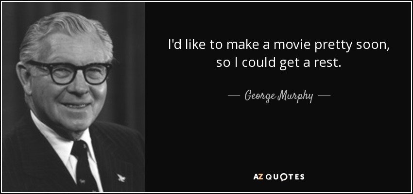 I'd like to make a movie pretty soon, so I could get a rest. - George Murphy