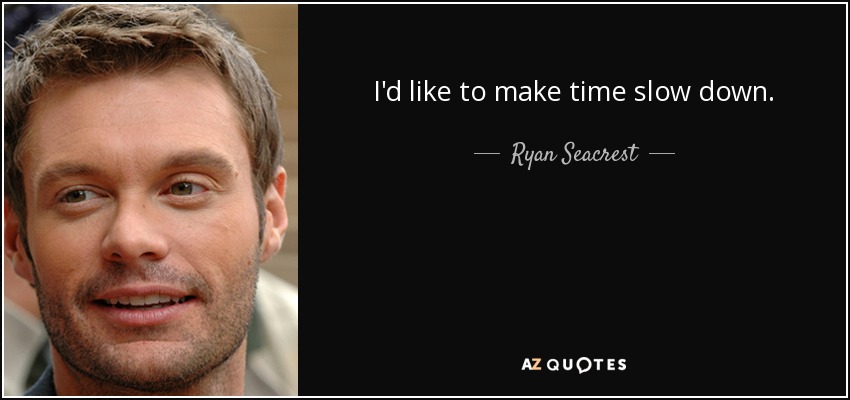 I'd like to make time slow down. - Ryan Seacrest