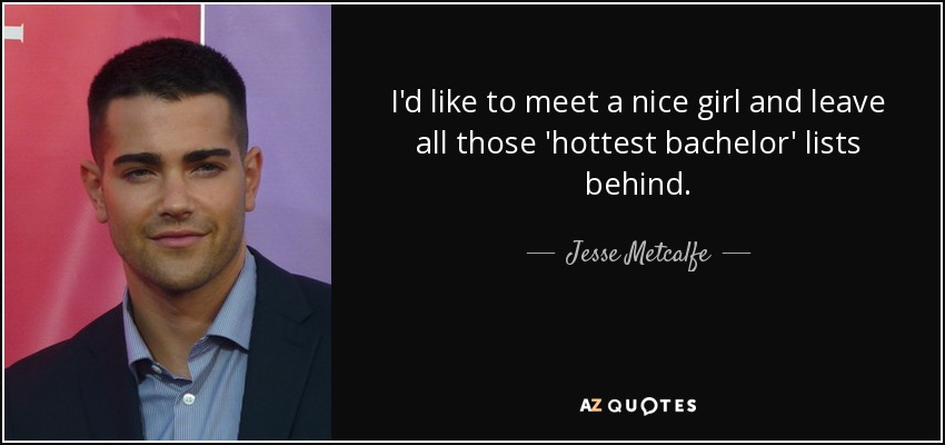 I'd like to meet a nice girl and leave all those 'hottest bachelor' lists behind. - Jesse Metcalfe