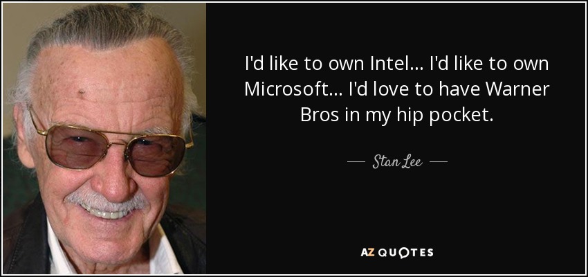 I'd like to own Intel... I'd like to own Microsoft... I'd love to have Warner Bros in my hip pocket. - Stan Lee
