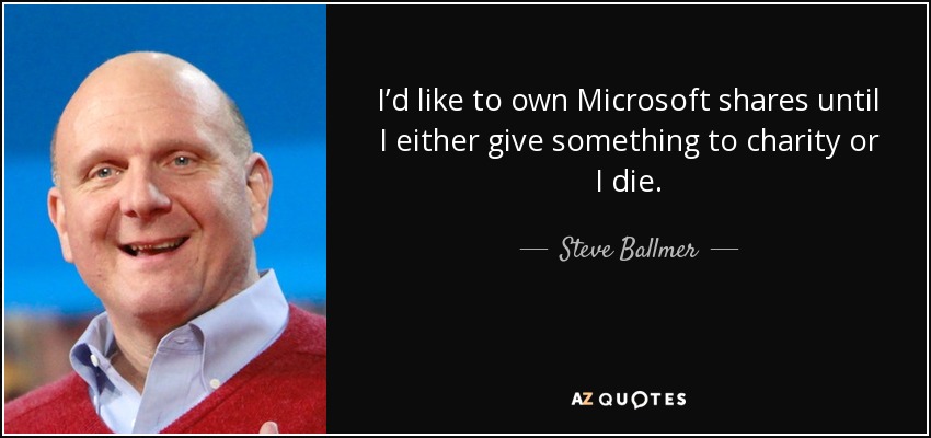 I’d like to own Microsoft shares until I either give something to charity or I die. - Steve Ballmer