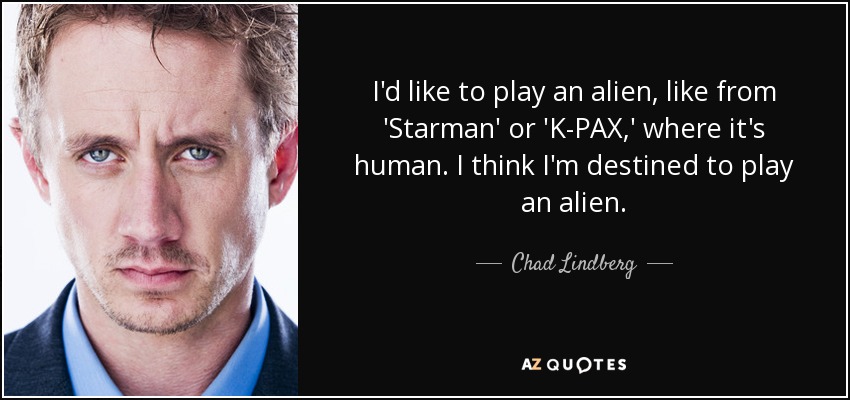 I'd like to play an alien, like from 'Starman' or 'K-PAX,' where it's human. I think I'm destined to play an alien. - Chad Lindberg
