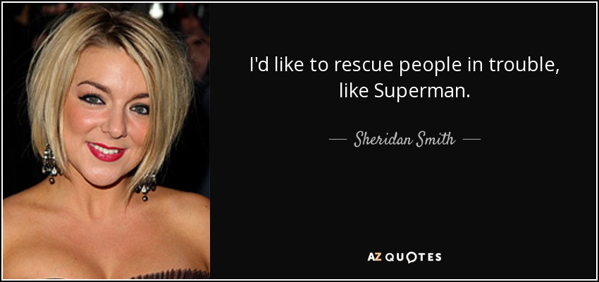 I'd like to rescue people in trouble, like Superman. - Sheridan Smith