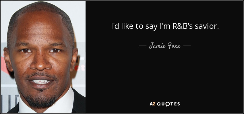 I'd like to say I'm R&B's savior. - Jamie Foxx