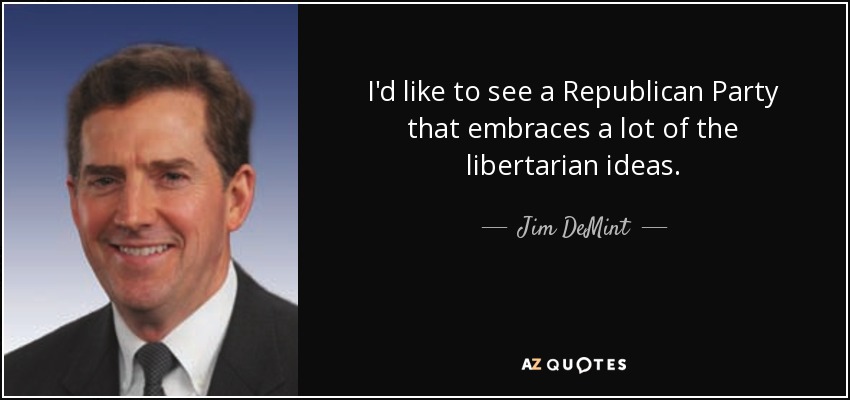 I'd like to see a Republican Party that embraces a lot of the libertarian ideas. - Jim DeMint