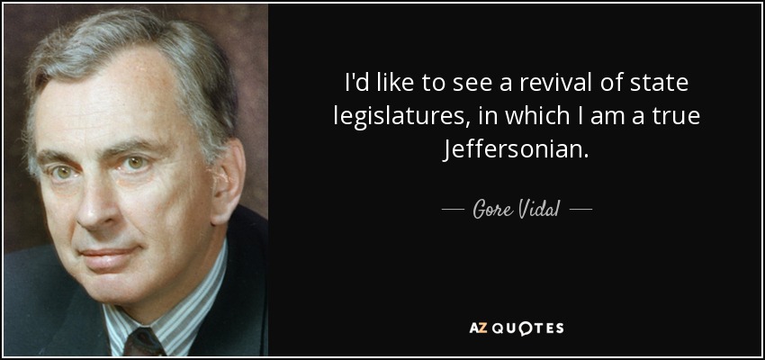 I'd like to see a revival of state legislatures, in which I am a true Jeffersonian. - Gore Vidal