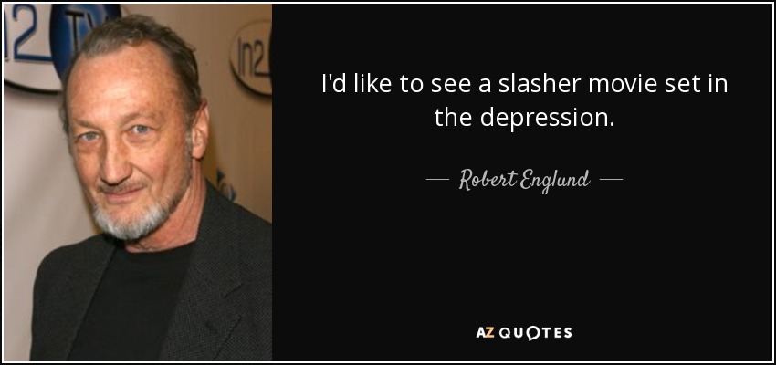 I'd like to see a slasher movie set in the depression. - Robert Englund