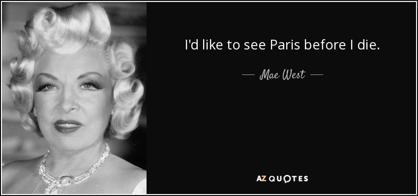 I'd like to see Paris before I die. - Mae West