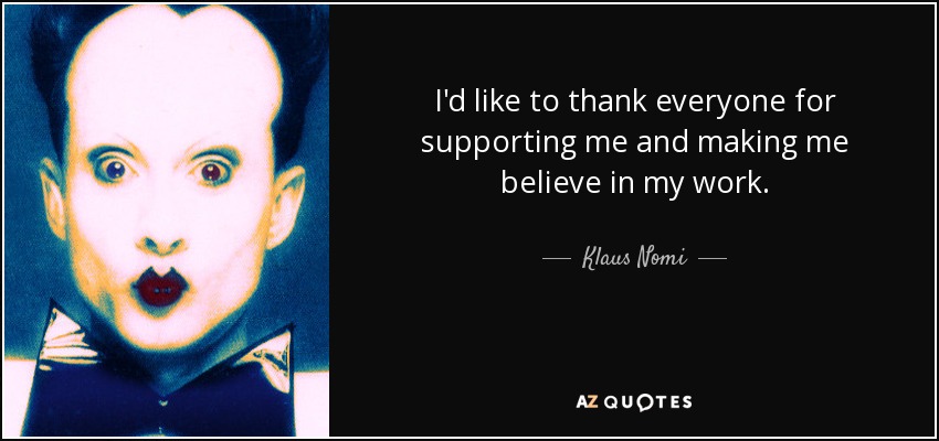 I'd like to thank everyone for supporting me and making me believe in my work. - Klaus Nomi