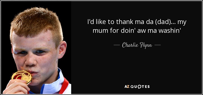 I'd like to thank ma da (dad)... my mum for doin' aw ma washin' - Charlie Flynn