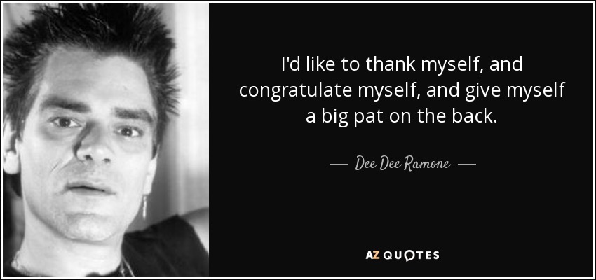 I'd like to thank myself, and congratulate myself, and give myself a big pat on the back. - Dee Dee Ramone