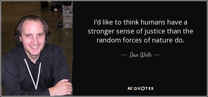 I'd like to think humans have a stronger sense of justice than the random forces of nature do. - Dan Wells