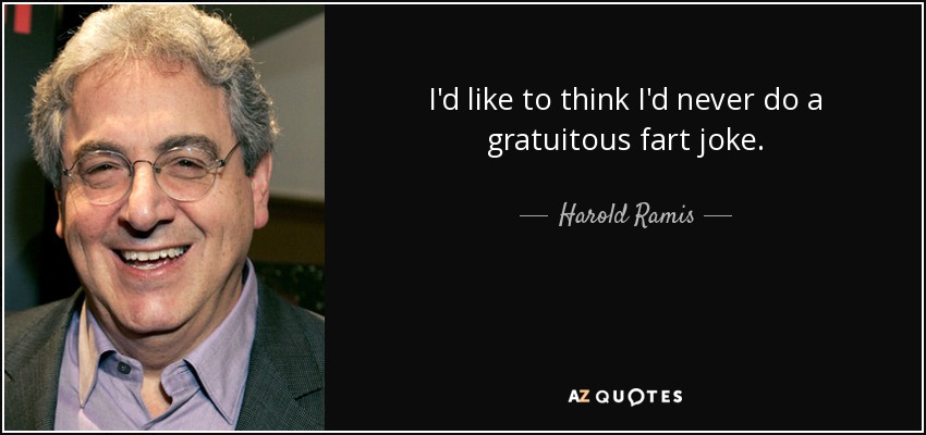 I'd like to think I'd never do a gratuitous fart joke. - Harold Ramis
