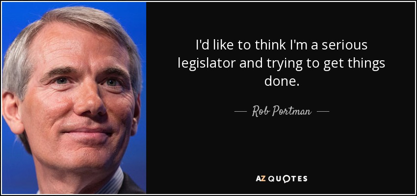 I'd like to think I'm a serious legislator and trying to get things done. - Rob Portman