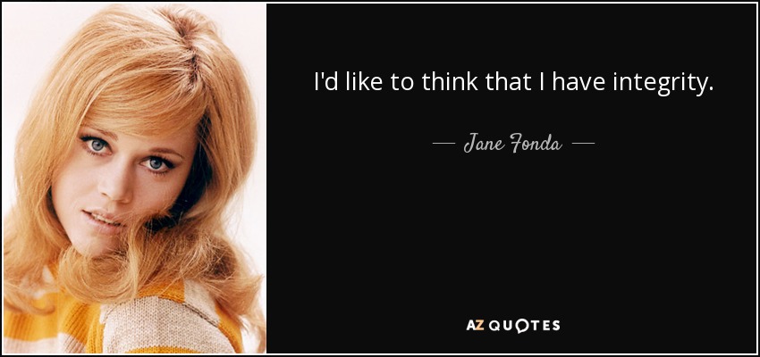 I'd like to think that I have integrity. - Jane Fonda