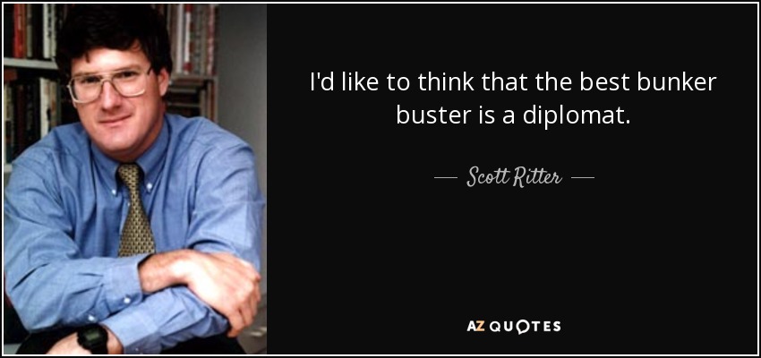I'd like to think that the best bunker buster is a diplomat. - Scott Ritter