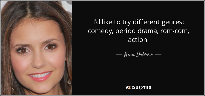 I'd like to try different genres: comedy, period drama, rom-com, action. - Nina Dobrev