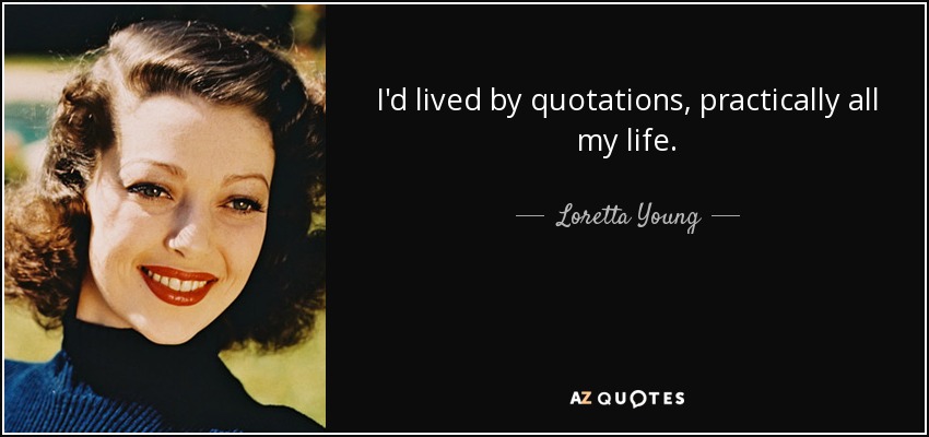 I'd lived by quotations, practically all my life. - Loretta Young