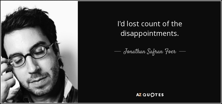I'd lost count of the disappointments. - Jonathan Safran Foer