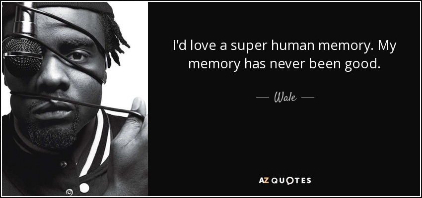 I'd love a super human memory. My memory has never been good. - Wale