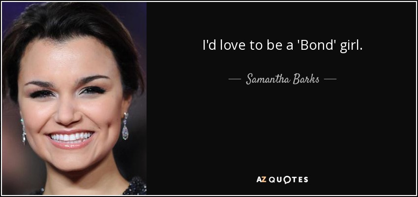 I'd love to be a 'Bond' girl. - Samantha Barks