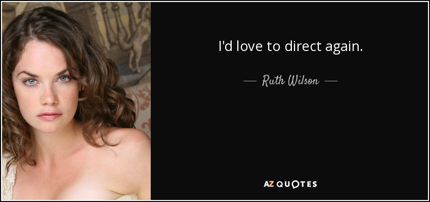 I'd love to direct again. - Ruth Wilson