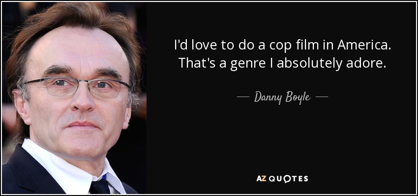 I'd love to do a cop film in America. That's a genre I absolutely adore. - Danny Boyle