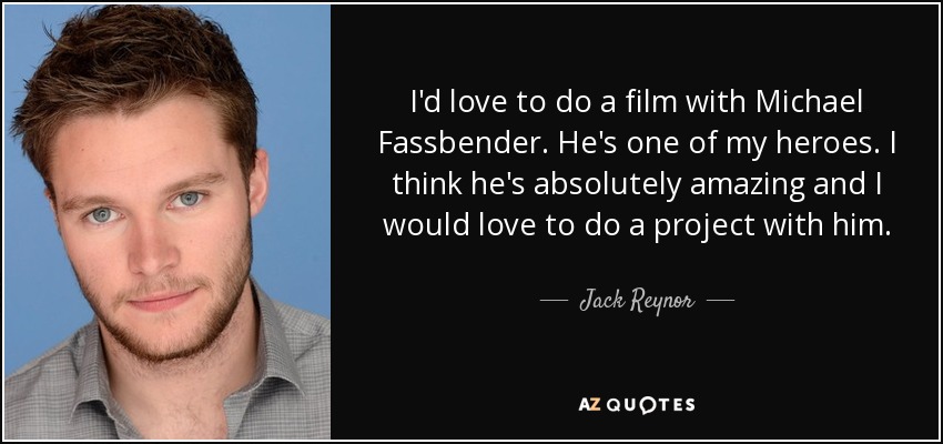 I'd love to do a film with Michael Fassbender. He's one of my heroes. I think he's absolutely amazing and I would love to do a project with him. - Jack Reynor