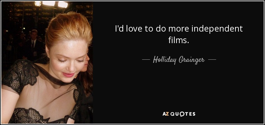 I'd love to do more independent films. - Holliday Grainger
