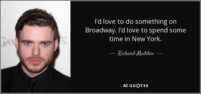 I'd love to do something on Broadway. I'd love to spend some time in New York. - Richard Madden