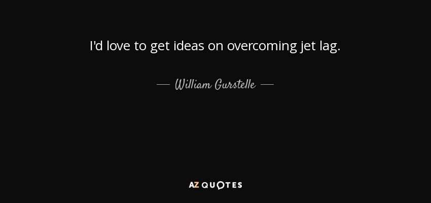 I'd love to get ideas on overcoming jet lag. - William Gurstelle