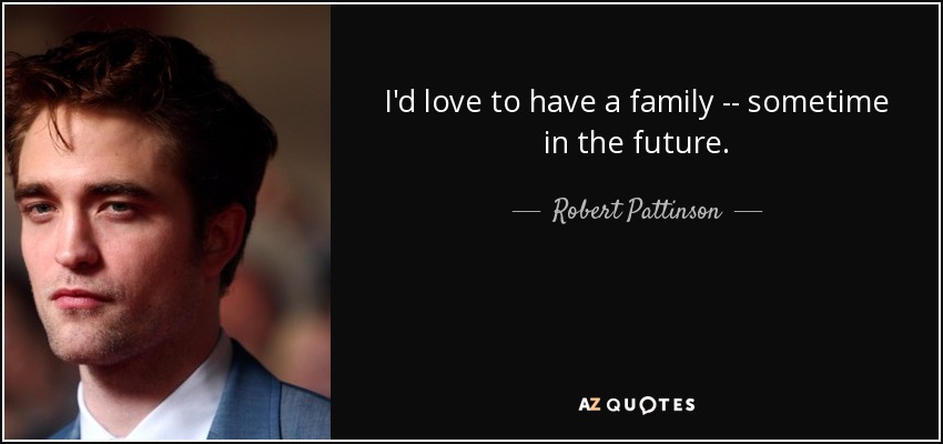 I'd love to have a family -- sometime in the future. - Robert Pattinson