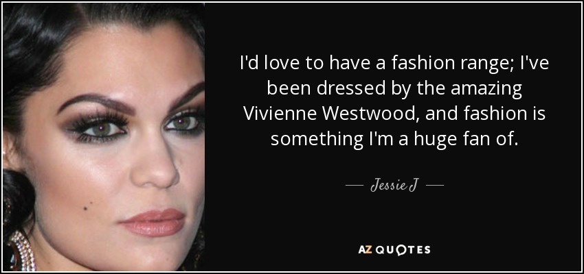 I'd love to have a fashion range; I've been dressed by the amazing Vivienne Westwood, and fashion is something I'm a huge fan of. - Jessie J