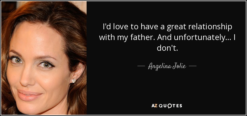 I'd love to have a great relationship with my father. And unfortunately... I don't. - Angelina Jolie