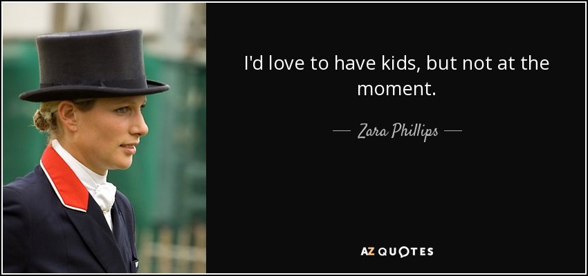 I'd love to have kids, but not at the moment. - Zara Phillips