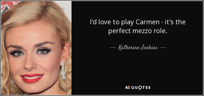 I'd love to play Carmen - it's the perfect mezzo role. - Katherine Jenkins