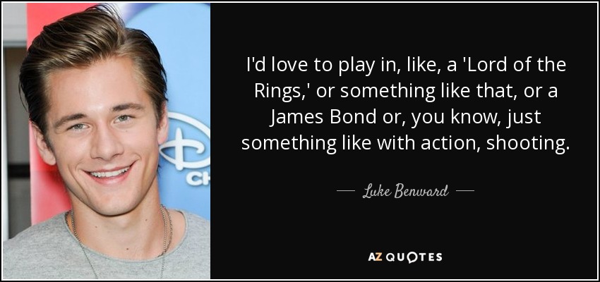 I'd love to play in, like, a 'Lord of the Rings,' or something like that, or a James Bond or, you know, just something like with action, shooting. - Luke Benward