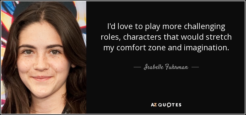 I'd love to play more challenging roles, characters that would stretch my comfort zone and imagination. - Isabelle Fuhrman